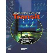 Developing Around Transit : Strategies and Solutions that Work