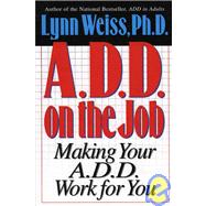 A.D.D. on the Job Making Your A.D.D. Work for You