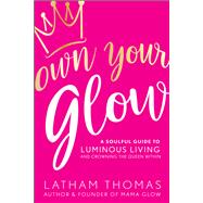 Own Your Glow A Soulful Guide to Luminous Living and Crowning the Queen Within