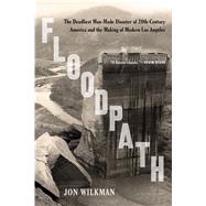 Floodpath The Deadliest Man-Made Disaster of 20th-Century America and the Making of Modern Los Angeles
