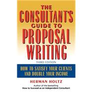 The Consultant's Guide to Proprosal Writing How to Satisfy Your Clients and Double Your Income