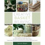 Creative Basket Weaving Step-by-Step Instructions for Gathering and Drying, Braiding, Weaving, and Projects