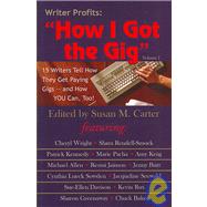 Writer Profits: How I Got the Gig; 15 Writers Tell How They Get Paying Gigs -- And How YOU Can, Too!