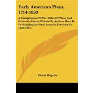 Early American Plays, 1714-1830: A Compilation of the Titles of Plays and Dramatic Poems Written by Authors Born in or Residing in North America Previous to 1830