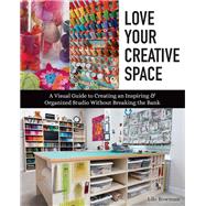 Love Your Creative Space A Visual Guide to Creating an Inspiring & Organized Studio Without Breaking the Bank,9781617459177