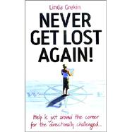 Never Get Lost Again! : The Complete Guide to Improving Your Sense of Direction