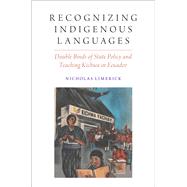 Recognizing Indigenous Languages Double Binds of State Policy and Teaching Kichwa in Ecuador