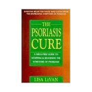 The Psoriasis Cure A Drug-Free Guide to Stopping and Reversing the Symptoms ofPsoriasis