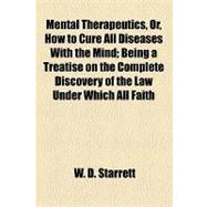 Mental Therapeutics, Or, How to Cure All Diseases With the Mind