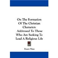 On the Formation of the Christian Character : Addressed to Those Who Are Seeking to Lead A Religious Life