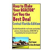How to Make Your Realtor Get You the Best Deal, Central Florida: A Guide Through the Real Estate Purchasing Process, from Choosing a Realtor to Negotiating the Best Deal for You