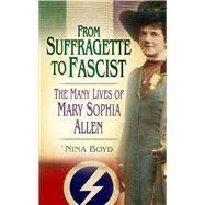 From Suffragette to Fascist The Many Lives of Mary Sophia Allen