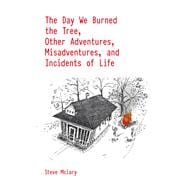 The Day We Burned the Tree, Other Adventures, Misadventures, and Incidents of Life
