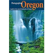 Photographing Oregon : A Guide to the Natural Landmarks of Oregon