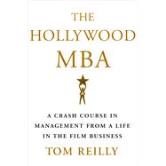 The Hollywood MBA A Crash Course in Management from a Life in the Film Business