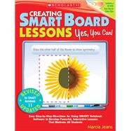 Creating SMART Board Lessons: Yes, You Can! Easy Step-by-Step Directions for Using SMART Notebook Software to Develop Powerful, Interactive Lessons That Motivate All Students