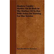Modern Cavalry - Studies on Its Role in the Warfare of to-Day with Notes on Training for War Service