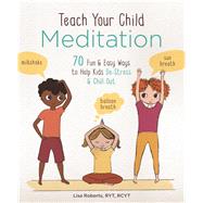Teach Your Child Meditation 70 Fun & Easy Ways to Help Kids De-Stress and Chill Out