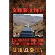 A Soldier's Tale: Living and Fighting With the Green Berets