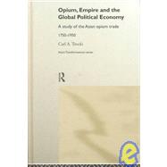 Opium, Empire and the Global Political Economy: A Study of the Asian Opium Trade 1750-1950