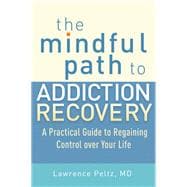 The Mindful Path to Addiction Recovery A Practical Guide to Regaining Control over Your Life