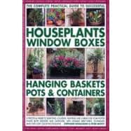 The Complete Guide to Successful Houseplants, Window Boxes, Hanging Baskets, Pots & Containers A practical guide to selecting, locating, planting and caring for potted plants indoors and outdoors, with detailed directories, techniques and tips, and over 2200 color photographs