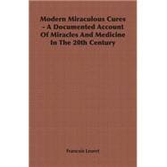 Modern Miraculous Cures - a Documented Account of Miracles And Medicine in the 20th Century