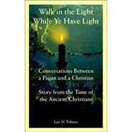 Walk in the Light While Ye Have Light: Conversations Between a Pagan and a Christian: Story from the Time of the Ancient Christians