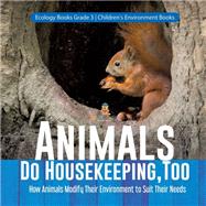 Animals Do Housekeeping, Too | How Animals Modify Their Environment to Suit Their Needs | Ecology Books Grade 3 | Children's Environment Books