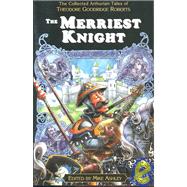 The Merriest Knight: The Collected Arthurian Tales of Theodore Goodridge Roberts