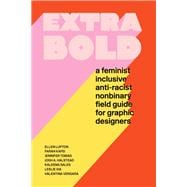 Extra Bold A Feminist, Inclusive, Anti-Racist, Nonbinary Field Guide for Graphic Designers