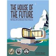 The House of the Future Walt Disney, MIT, and Monsanto's Vision of Tomorrow