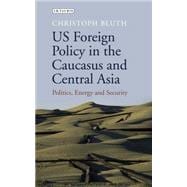 US Foreign Policy in the Caucasus and Central Asia Politics, Energy and Security