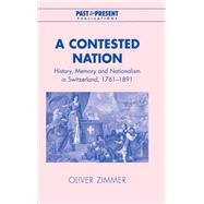 A Contested Nation: History, Memory and Nationalism in Switzerland, 1761â€“1891