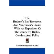 The Hudson's Bay Territories and Vancouver's Island: With an Exposition of the Chartered Rights, Conduct and Policy