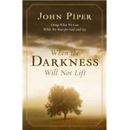 When the Darkness Will Not Lift: Doing What We Can While We Wait for God-and Joy