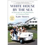 White House by the Sea A Century of the Kennedys at Hyannis Port