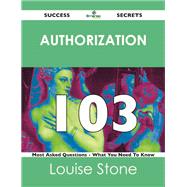 Authorization 103 Success Secrets: 103 Most Asked Questions on Authorization