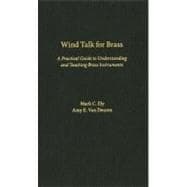 Wind Talk for Brass A Practical Guide to Understanding and Teaching Brass Instruments