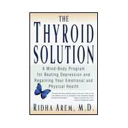 Thyroid Solution : A Mind-Body Program for Beating Depression and Regaining Your Emotional and Phys ical Health