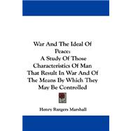 War and the Ideal of Peace : A Study of Those Characteristics of Man That Result in War and of the Means by Which They May Be Controlled