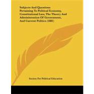 Subjects and Questions Pertaining to Political Economy, Constitutional Law, the Theory and Administration of Government, and Current Politics
