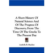 A Short History of Natural Science and of the Progress of Discovery: From the Time of the Greeks to the Present Day