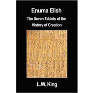 Enuma Elish : The Seven Tablets of the History of Creation