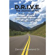 D.R.I.V.E.: The Journey of You A How-To Guide to Overcoming Obstacles, Discovering Your Purpose and Pursuing Your Dreams (Book 1)