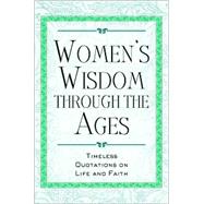 Women's Wisdom Through the Ages : Timeless Quotations on Life and Faith