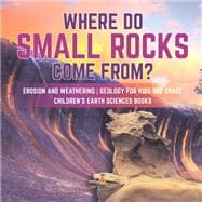 Where Do Small Rocks Come From? | Erosion and Weathering | Geology for Kids 3rd Grade | Children's Earth Sciences Books