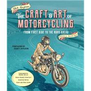 The Craft and Art of Motorcycling From First Ride to the Road Ahead - Fundamental Riding Skills, Road-riding Strategy, Scooter Notes, Gear and Bike Guide