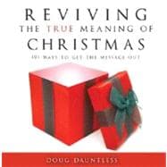 Reviving the True Meaning of Christmas : 101 Ways to Get the Message Out