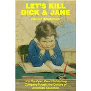 Let's Kill Dick and Jane : How the Open Court Publishing Company Fought the Culture of American Education